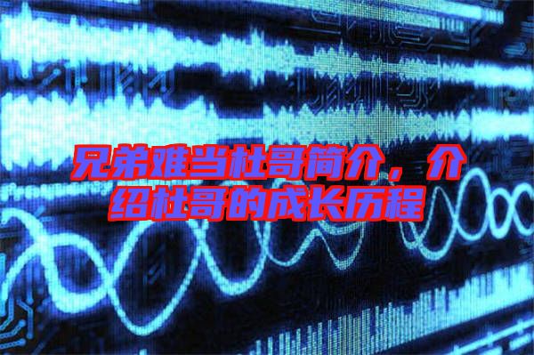 兄弟難當杜哥簡介,介紹杜哥的成長歷程