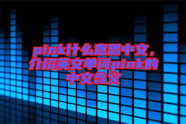 pink什么意思中文，介紹英文單詞pink的中文含義