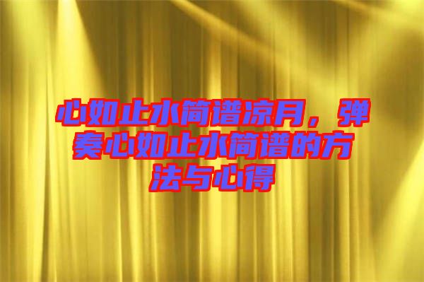 心如止水簡譜涼月,彈奏心如止水簡譜的方法與心得