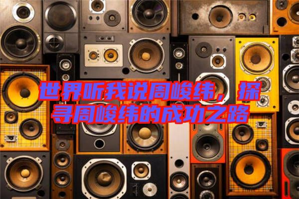 世界聽我說周峻緯，探尋周峻緯的成功之路
