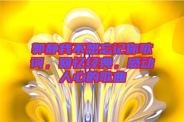 郭靜我不想忘記你歌詞，回憶經典，感動人心的歌曲