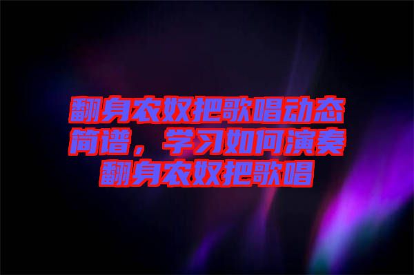 翻身農奴把歌唱動態簡譜,學習如何演奏翻身農奴把歌唱