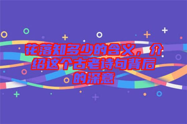 花落知多少的含義,介紹這個(gè)古老詩(shī)句背后的深意