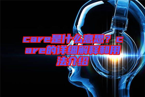 care是什么意思?care的詳細解釋和用法介紹