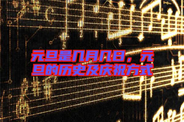 元旦是幾月幾日，元旦的歷史及慶祝方式