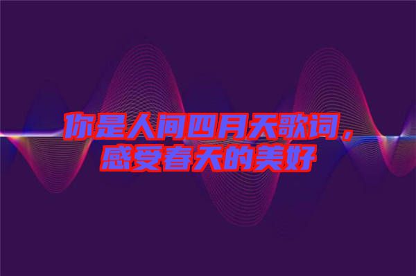你是人間四月天歌詞,感受春天的美好