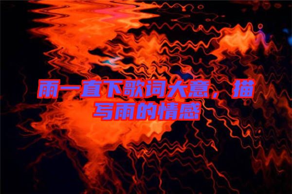雨一直下歌詞大意,描寫(xiě)雨的情感