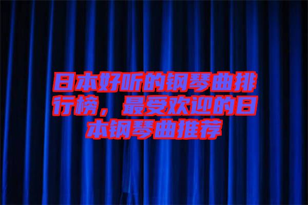 日本好聽(tīng)的鋼琴曲排行榜,最受歡迎的日本鋼琴曲推薦