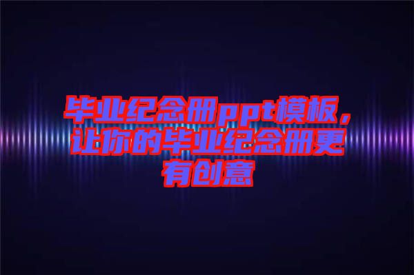 畢業(yè)紀(jì)念冊ppt模板,讓你的畢業(yè)紀(jì)念冊更有創(chuàng)意