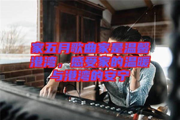 家五月歌曲家是溫馨港灣,感受家的溫暖與港灣的安寧