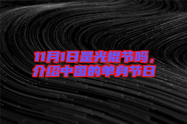 11月1日是光棍節嗎,介紹中國的單身節日