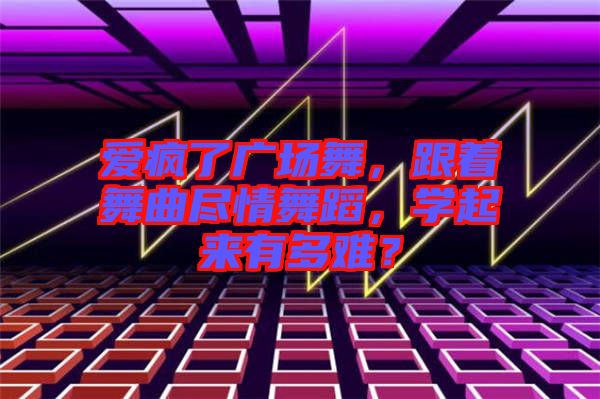 愛瘋了廣場舞，跟著舞曲盡情舞蹈，學起來有多難？