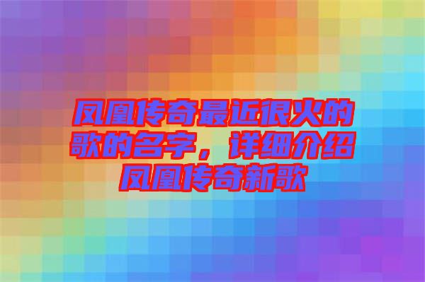 鳳凰傳奇最近很火的歌的名字,詳細介紹鳳凰傳奇新歌