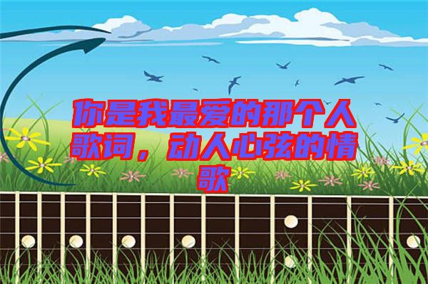 你是我最愛(ài)的那個(gè)人歌詞，動(dòng)人心弦的情歌