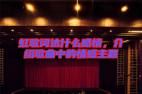 虹歌詞達什么感情,介紹歌曲中的情感主題