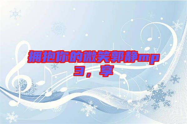 擁抱你的微笑郭靜mp3,享