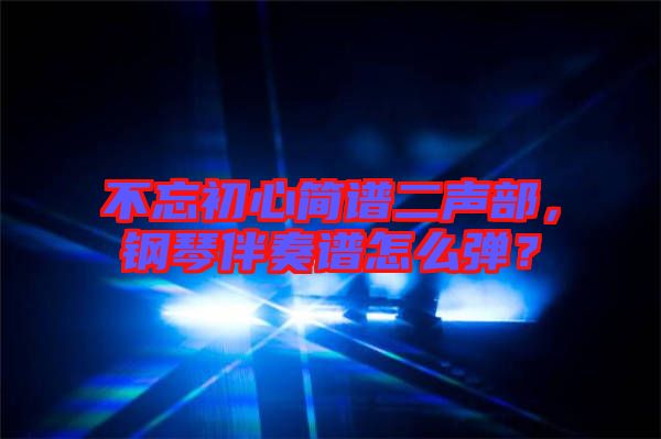 不忘初心簡譜二聲部,鋼琴伴奏譜怎么彈?