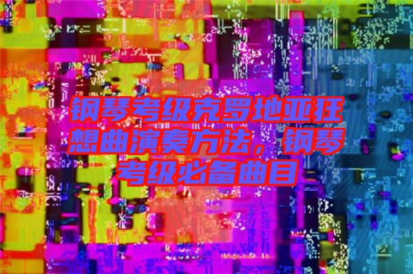 鋼琴考級克羅地亞狂想曲演奏方法，鋼琴考級必備曲目