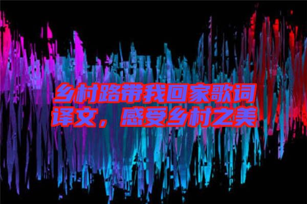 鄉(xiāng)村路帶我回家歌詞譯文,感受鄉(xiāng)村之美