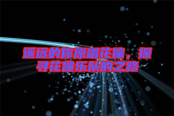 遙遠(yuǎn)的你原唱花僮，探尋花僮樂隊的之路