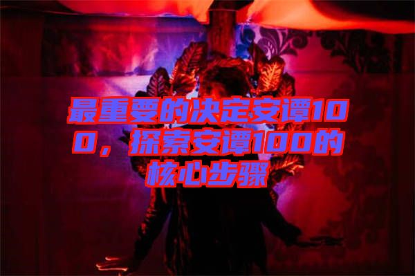 最重要的決定安譚100,探索安譚100的核心步驟