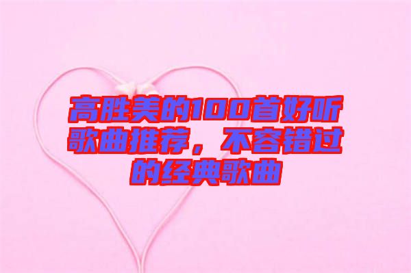高勝美的100首好聽歌曲推薦,不容錯(cuò)過的經(jīng)典歌曲