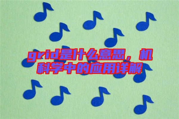 grid是什么意思,機(jī)科學(xué)中的應(yīng)用詳解