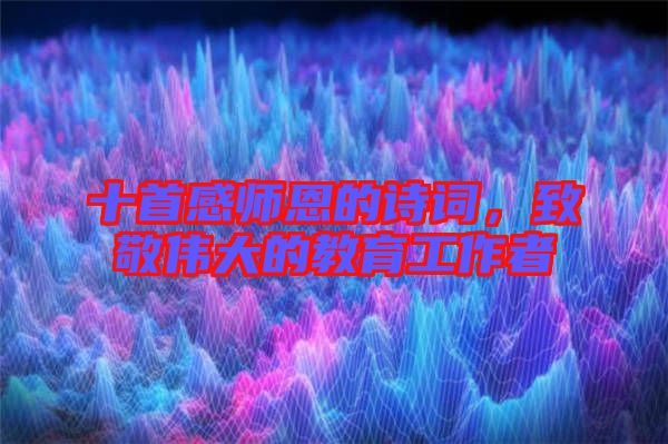 十首感師恩的詩詞,致敬偉大的教育工作者
