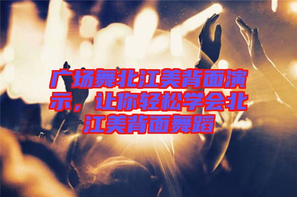 廣場(chǎng)舞北江美背面演示,讓你輕松學(xué)會(huì)北江美背面舞蹈