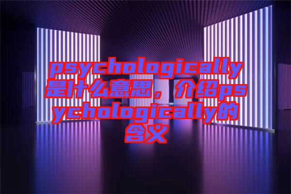 psychologically是什么意思,介紹psychologically的含義