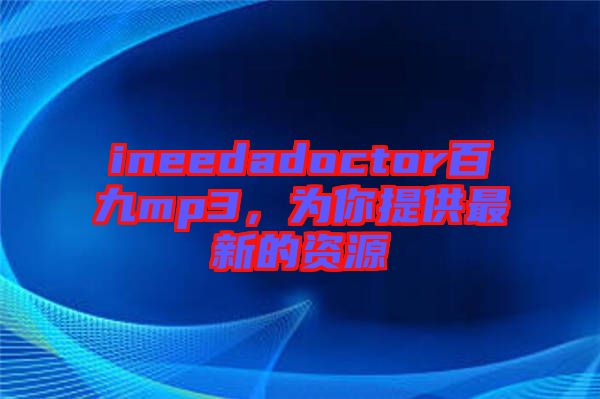 ineedadoctor百九mp3，為你提供最新的資源