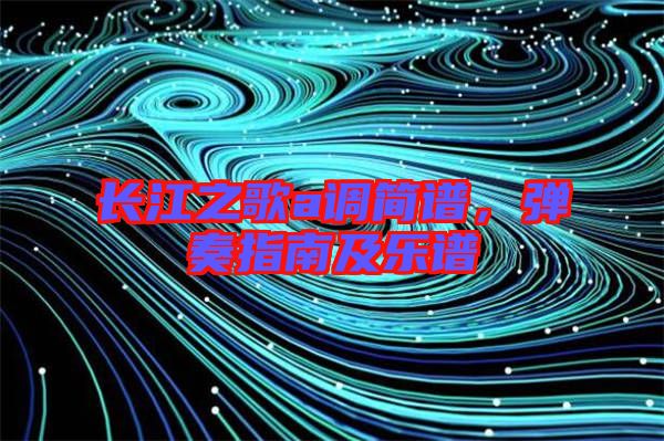 長江之歌a調簡譜,彈奏指南及樂譜