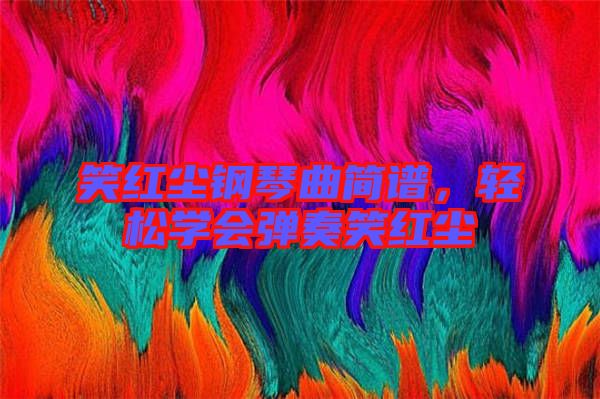 笑紅塵鋼琴曲簡譜,輕松學會彈奏笑紅塵