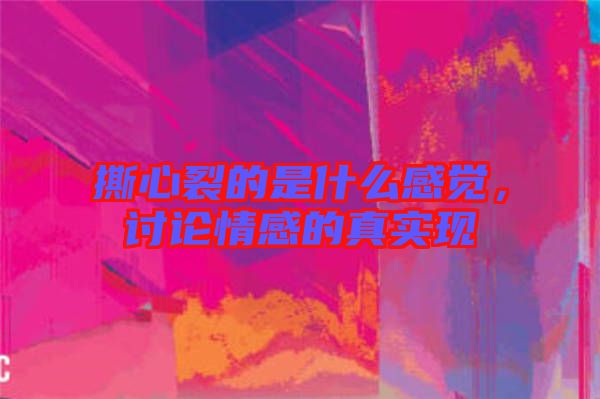 撕心裂的是什么感覺,討論情感的真實現