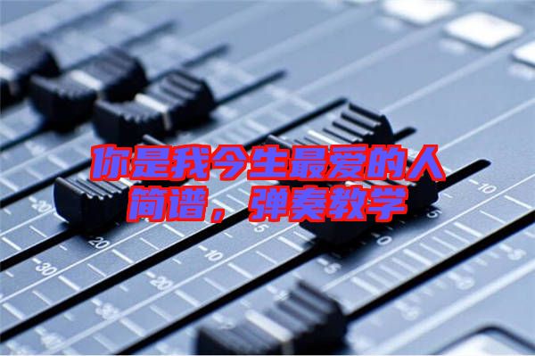 你是我今生最?lèi)?ài)的人簡(jiǎn)譜,彈奏教學(xué)