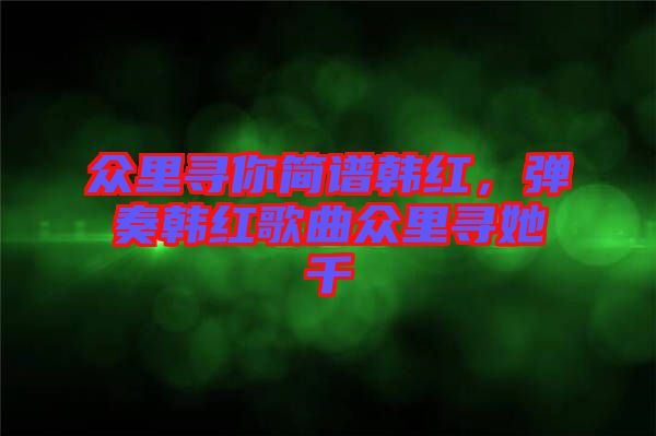 眾里尋你簡譜韓紅,彈奏韓紅歌曲眾里尋她千