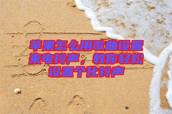 蘋果怎么用歌曲設置來電鈴聲，教你輕松設置個化鈴聲