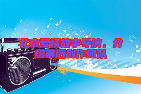 北京愛(ài)情故事導(dǎo)演,介紹幕后創(chuàng)作團(tuán)隊(duì)