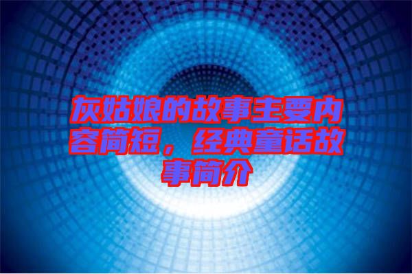 灰姑娘的故事主要內容簡短,經典童話故事簡介