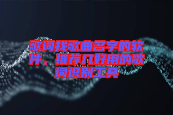 歌詞找歌曲名字的軟件,推薦幾好用的歌詞識別工具