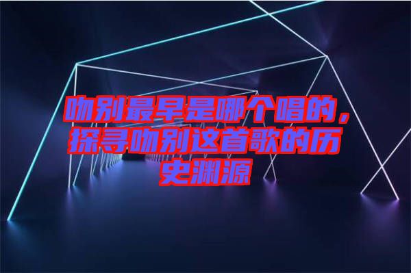 吻別最早是哪個唱的，探尋吻別這首歌的歷史淵源