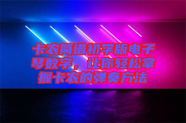 卡農簡譜初學版電子琴數字,讓你輕松掌握卡農的彈奏方法