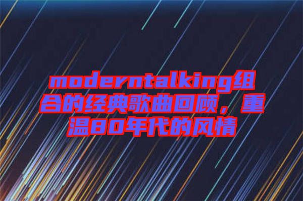 moderntalking組合的經(jīng)典歌曲回顧,重溫80年代的風(fēng)情