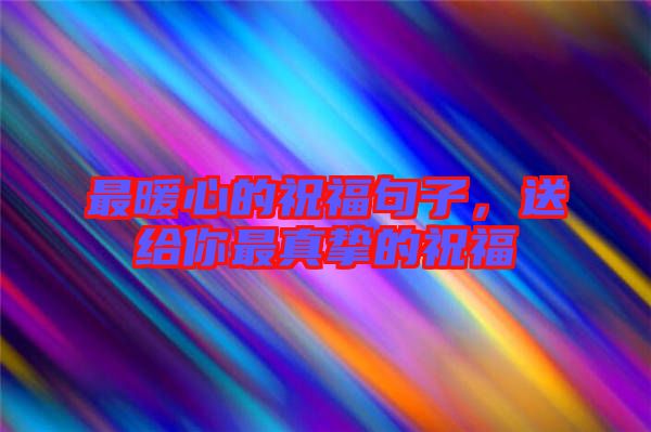 最暖心的祝福句子,送給你最真摯的祝福