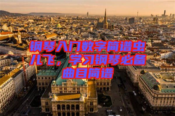 鋼琴入門數(shù)字簡譜蟲兒飛,學(xué)習(xí)鋼琴必備曲目簡譜