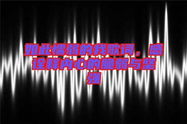 如此懦弱的我歌詞,感詮釋內(nèi)心的脆弱與堅強(qiáng)