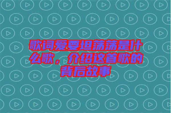 歌詞愛要坦蕩蕩是什么歌,介紹這首歌的背后故事
