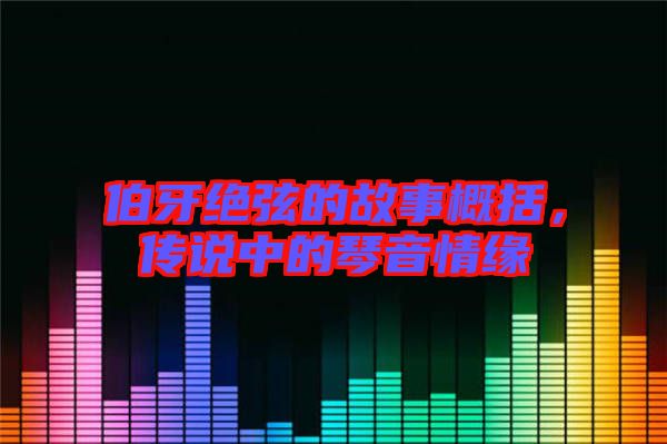 伯牙絕弦的故事概括,傳說中的琴音情緣