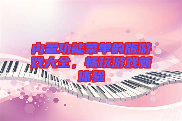 內(nèi)置功能菜單的版游戲大全,暢玩游戲新體驗