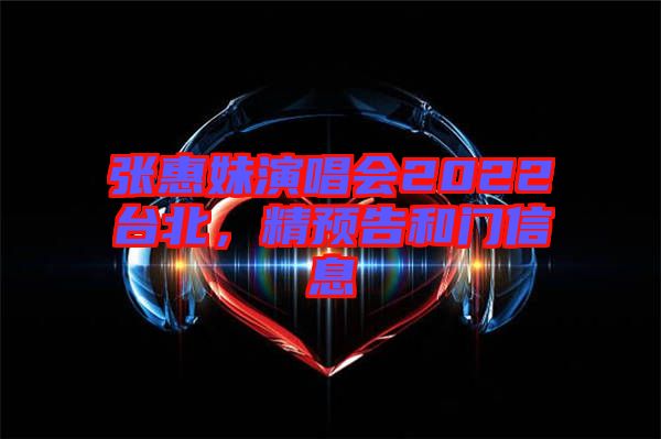 張惠妹演唱會2022臺北，精預告和門信息